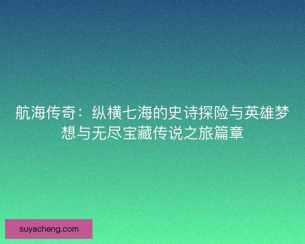 航海传奇：纵横七海的史诗探险与英雄梦想与无尽宝藏传说之旅篇章