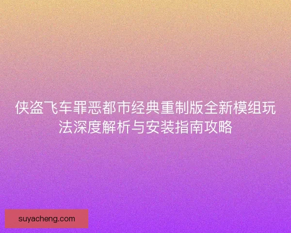 侠盗飞车罪恶都市经典重制版全新模组玩法深度解析与安装指南攻略