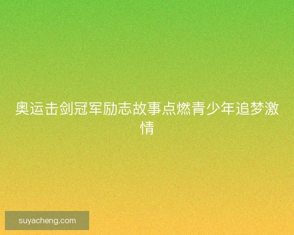 奥运击剑冠军励志故事点燃青少年追梦激情