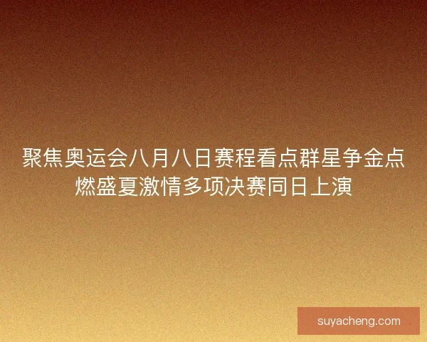 聚焦奥运会八月八日赛程看点群星争金点燃盛夏激情多项决赛同日上演 聚焦奥运会八月八日赛程看点群星争金点燃盛夏激情多项决赛同日上演