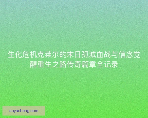 生化危机克莱尔的末日孤城血战与信念觉醒重生之路传奇篇章全记录