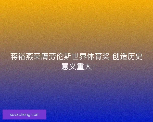 蒋裕燕荣膺劳伦斯世界体育奖 创造历史意义重大 蒋裕燕荣膺劳伦斯世界体育奖 创造历史意义重大