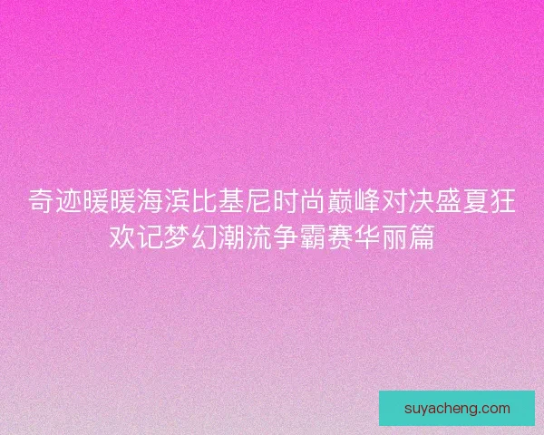 奇迹暖暖海滨比基尼时尚巅峰对决盛夏狂欢记梦幻潮流争霸赛华丽篇 奇迹暖暖海滨比基尼时尚巅峰对决盛夏狂欢记梦幻潮流争霸赛华丽篇